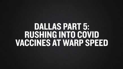 Dallas Part 5- Rushing Into COVID Vaccines at Warp Speed